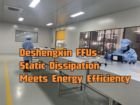 Deshengxin FFUs Static Dissipation Meets Energy Efficiency.jpg